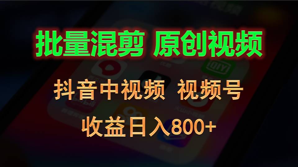 批量混剪生成原创视频，抖音中视频+视频号，收益日入800+ - 福缘网