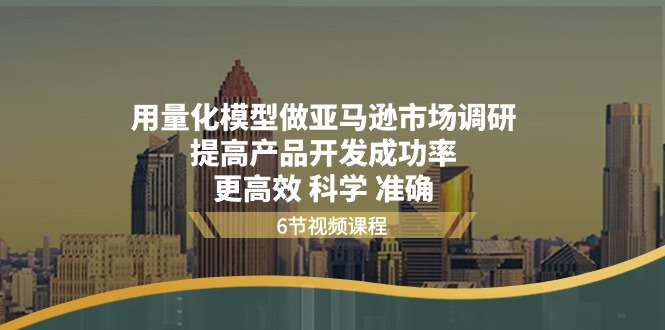 用量化模型做亚马逊市场调研，提高产品开发成功率更高效科学准确 - 福缘网