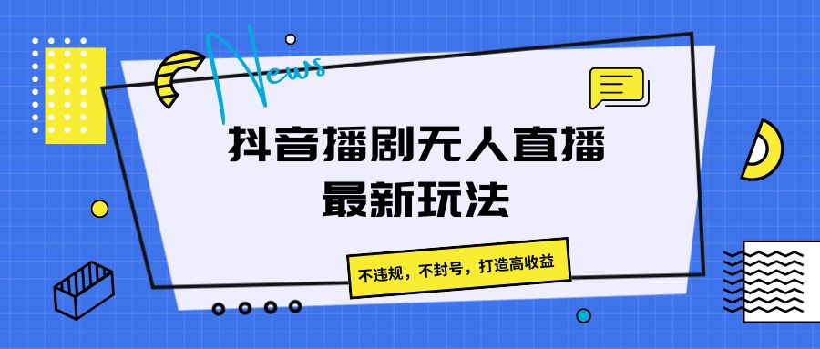 抖音播剧无人直播最新玩法，不违规，不封号，打造高收益 - 福缘网