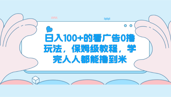 日入100+的看广告0撸玩法，保姆级教程，学完人人都能撸到米 - 福缘网