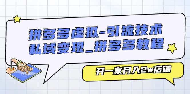 拼多多虚拟引流技术与私域变现-拼多多教程：开一家月入2w店铺 - 福缘网