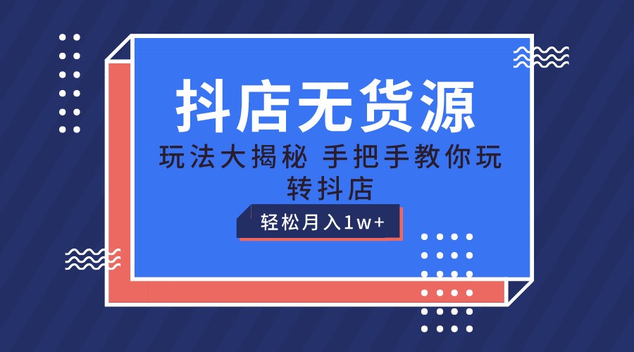 抖店无货源保姆级教程，手把手教你玩转抖店，轻松月入1W+ - 福缘网