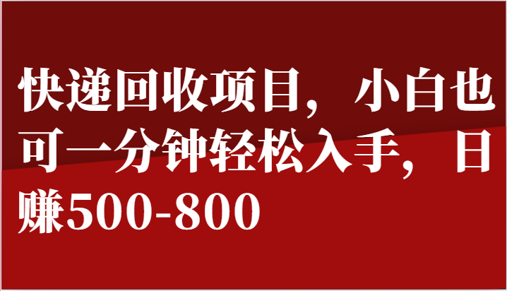 快递回收项目，小白也可一分钟轻松入手，日赚500-800 - 福缘网