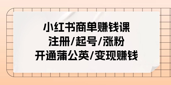 小红书商单赚钱课：注册/起号/涨粉/开通蒲公英/变现赚钱 - 福缘网