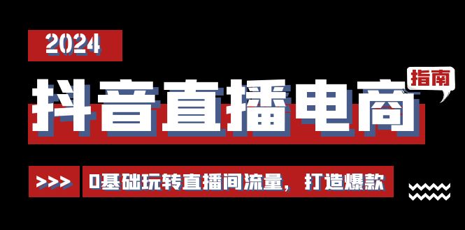 抖音直播电商运营必修课，0基础玩转直播间流量，打造爆款 - 福缘网