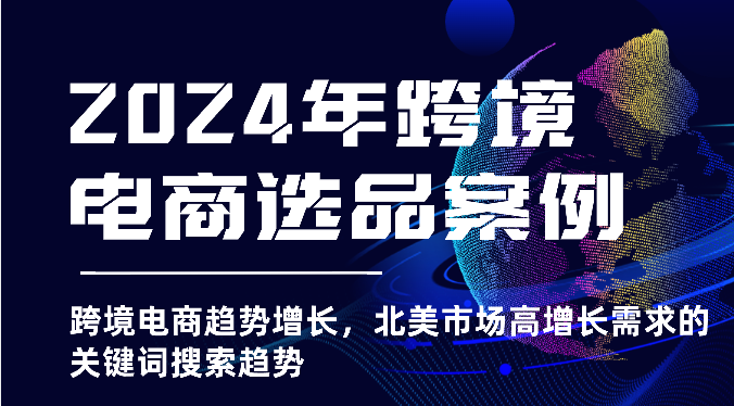 2024年跨境电商选品案例-北美市场高增长需求关键词搜索趋势（更新) - 福缘网