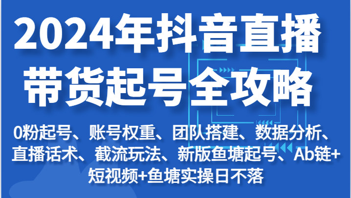 2024年抖音直播带货起号全攻略：起号/权重/团队/数据/话术/截流等 - 福缘网