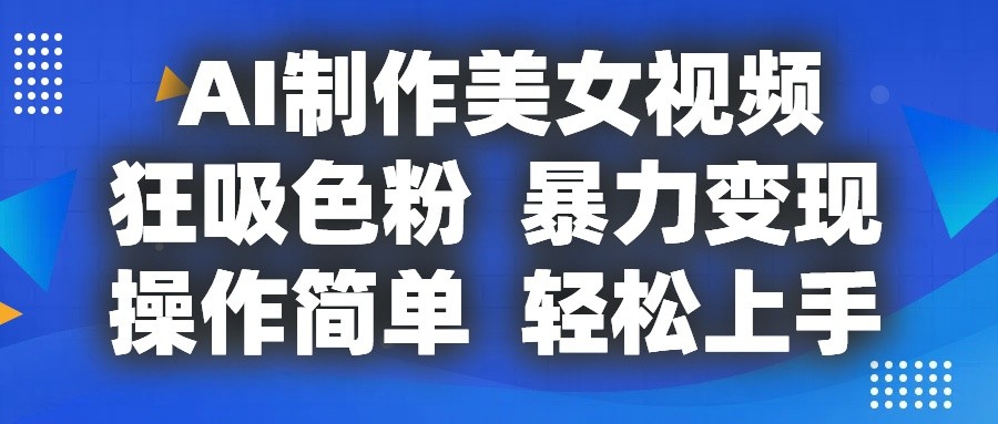 AI制作美女视频，狂吸色粉，暴力变现，操作简单，小白也能轻松上手 - 福缘网