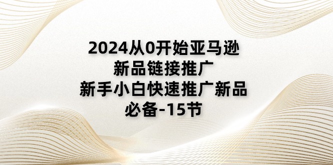 2024从0开始亚马逊新品链接推广，新手小白快速推广新品的必备 - 福缘网