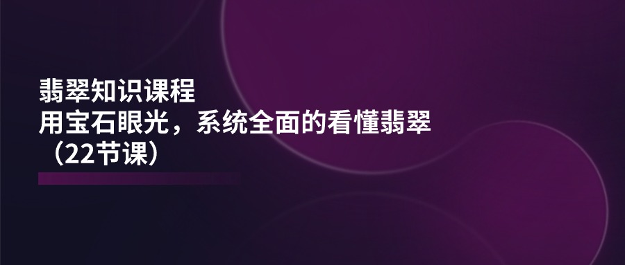 翡翠知识课程，用宝石眼光，系统全面的看懂翡翠 - 福缘网