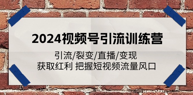 2024视频号引流训练营：引流/裂变/直播/变现 获取红利 把握短视频流量风口 - 福缘网