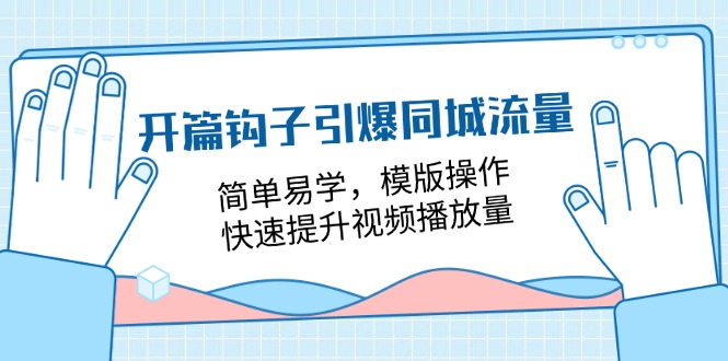 开篇钩子引爆同城流量，简单易学，模版操作，快速提升视频播放量 - 福缘网