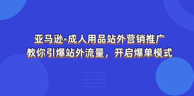 亚马逊成人用品站外营销推广，教你引爆站外流量，开启爆单模式 - 福缘网