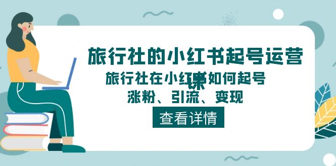 旅行社的小红书起号运营课，旅行社在小红书如何起号、涨粉、引流、变现 - 福缘网