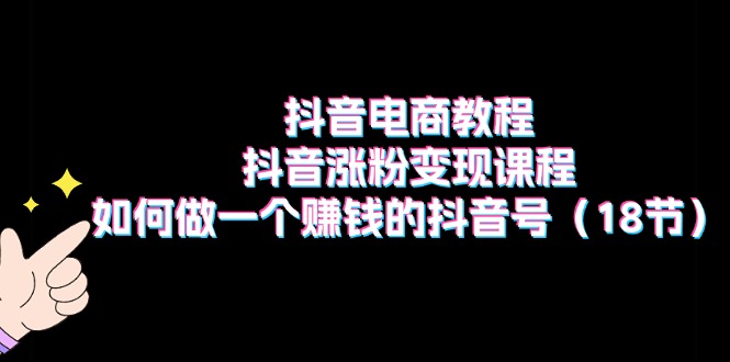 抖音电商教程：抖音涨粉变现课程：如何做一个赚钱的抖音号 - 福缘网