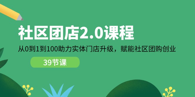 社区团店2.0课程，从0到1到100助力实体门店升级，赋能社区团购创业 - 福缘网