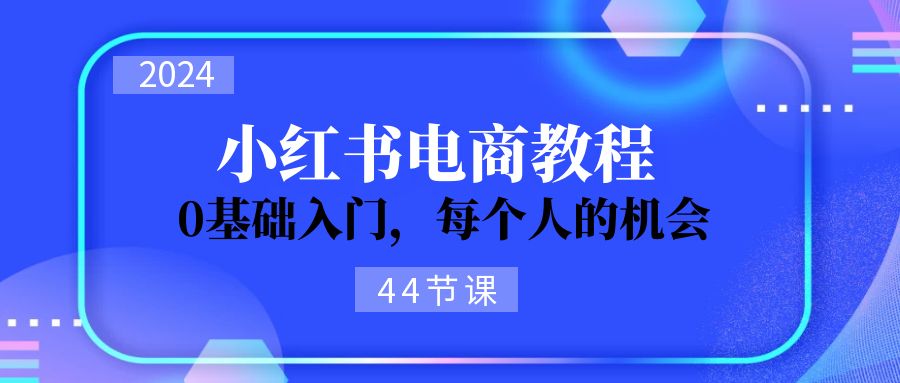 2024从0-1学习小红书电商，0基础入门，每个人的机会 - 福缘网