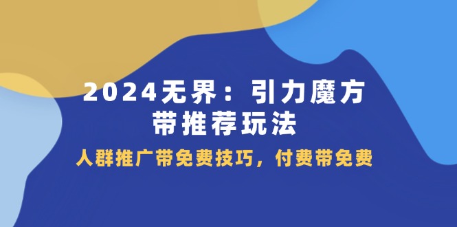 2024无界引力魔方带推荐玩法，人群推广带免费技巧，付费带免费 - 福缘网