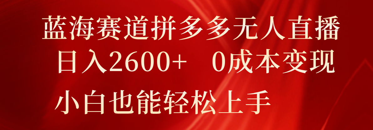 蓝海赛道拼多多无人直播，日入2600+，0成本变现，小白也能轻松上手 - 福缘网