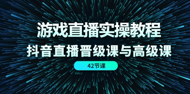 游戏直播实操教程，抖音直播晋级课与高级课 - 福缘网