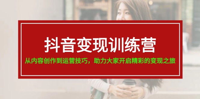 抖音变现训练营，从内容创作到运营技巧，助力大家开启精彩的变现之旅 - 福缘网