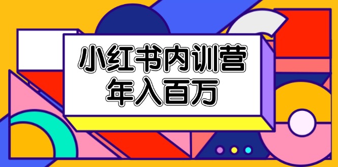 小红书内训营，底层逻辑/定位赛道/账号包装/内容策划/爆款创作/年入百万 - 福缘网