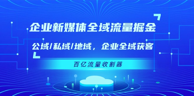 企业新媒体全域流量掘金：公域/私域/地域 企业全域获客 百亿流量收割器 - 福缘网