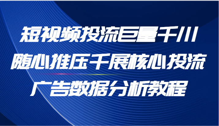 短视频投流巨量千川随心推压千展核心投流广告数据分析教程 - 福缘网