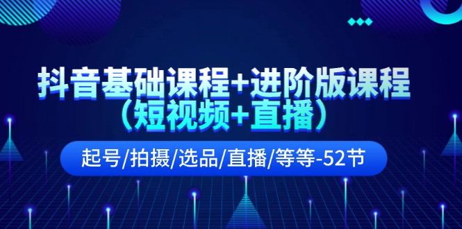 抖音基础课程+进阶版课程起号/拍摄/选品/直播/等等 - 福缘网