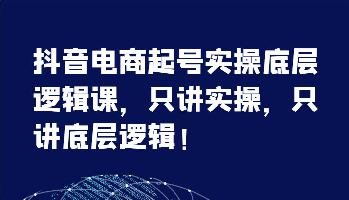 抖音电商起号实操底层逻辑课，只讲实操，只讲底层逻辑！ - 福缘网