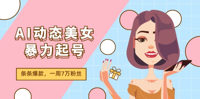 AI动态美女暴力起号2.0，新赛道原创作品，条条爆款，一周7万粉丝 - 福缘网