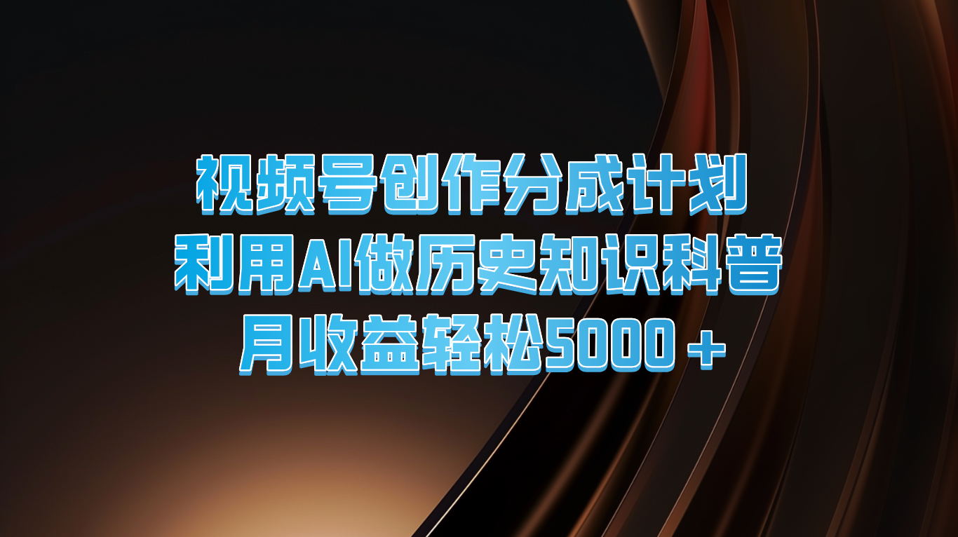 视频号创作分成计划  利用AI做历史知识科普  月收益轻松5000+ - 福缘网