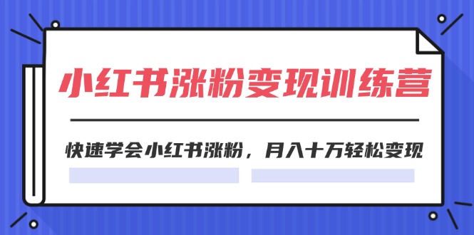 2024小红书19天涨粉变现特训营，快速学会小红书涨粉，月入十万轻松变现 - 福缘网