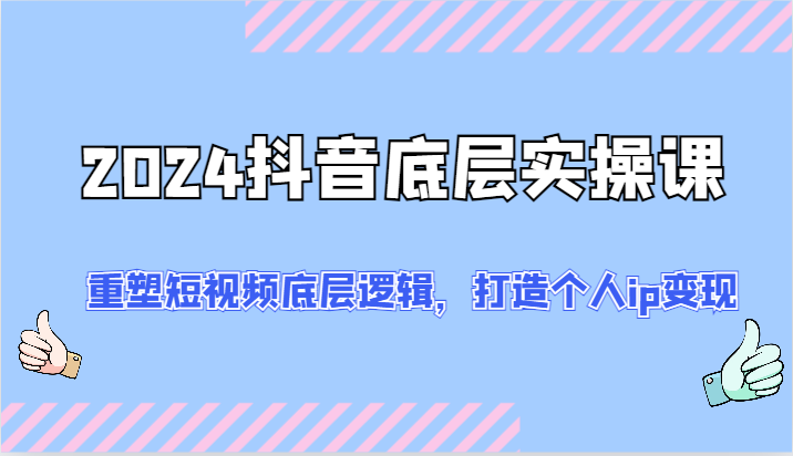 2024抖音底层实操课：重塑短视频底层逻辑，打造个人ip变现 - 福缘网