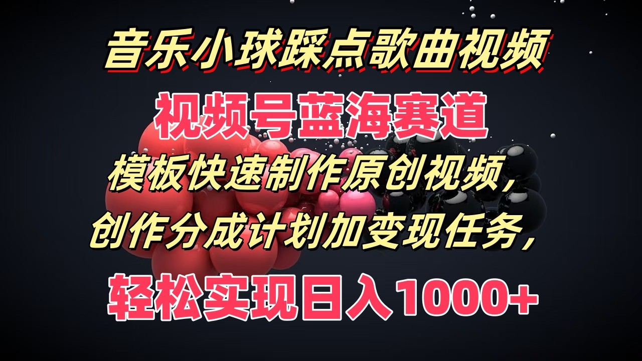 音乐小球踩点歌曲视频，视频号蓝海赛道，模板快速制作原创视频，分成计划加变现任务 - 福缘网