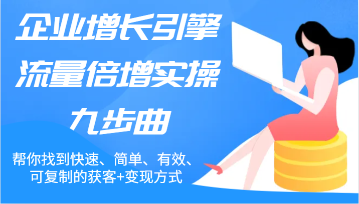 企业增长引擎流量倍增实操九步曲，帮你找到快速、简单、有效、可复制的获客+变现方式 - 福缘网