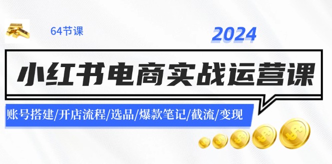 2024小红书电商实战运营课：账号搭建/开店流程/选品/爆款笔记/截流/变现 - 福缘网