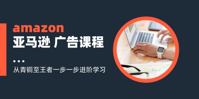 amazon亚马逊广告课程：从青铜至王者一步一步进阶学习 - 福缘网