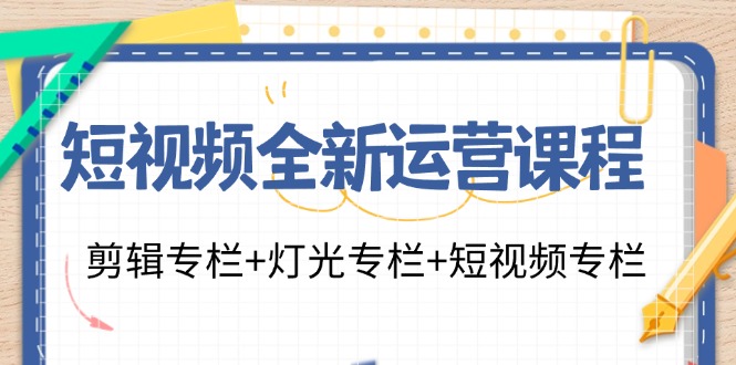 短视频全新运营课程：剪辑专栏+灯光专栏+短视频专栏 - 福缘网