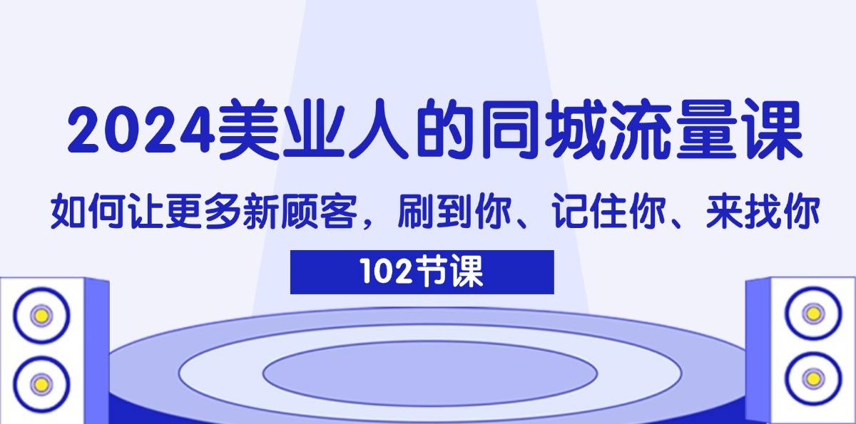 2024美业人的同城流量课：如何让更多新顾客，刷到你、记住你、来找你 - 福缘网