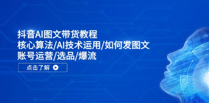 抖音AI图文带货教程：核心算法/AI技术运用/如何发图文/账号运营/选品/爆流 - 福缘网