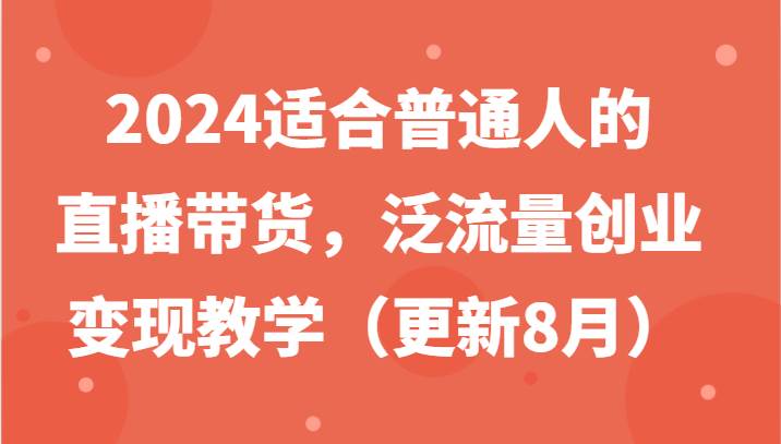 2024适合普通人的直播带货，泛流量创业变现教学 - 福缘网