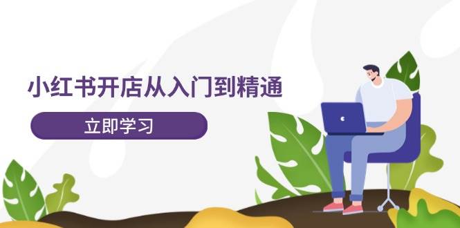 小红书开店从入门到精通，快速掌握小红书店铺运营，实现开店创收 - 福缘网