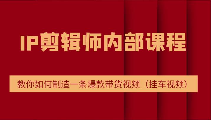 IP剪辑师内部课程，电商切片培训，教你如何制造一条爆款带货视频 - 福缘网