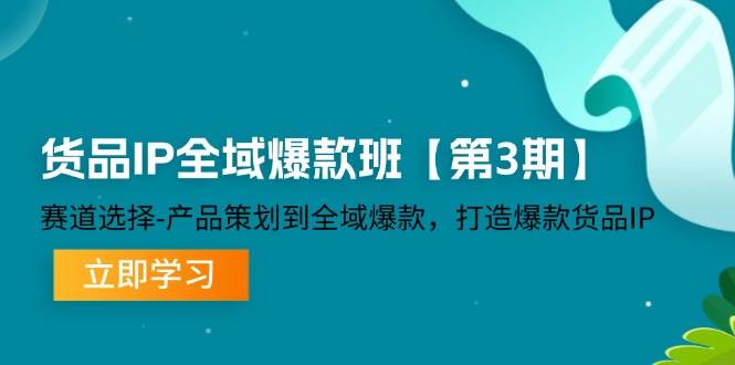 货品IP全域爆款班【第3期】赛道选择、产品策划到全域爆款，打造爆款货品IP - 福缘网