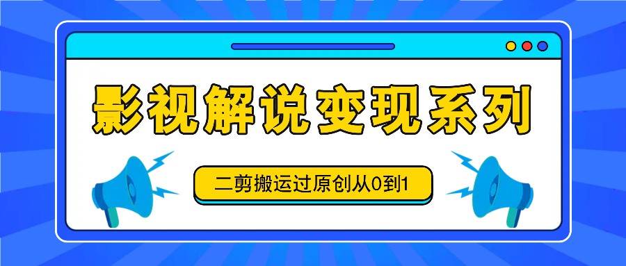 影视解说变现系列，二剪搬运过原创从0到1，喂饭式教程 - 福缘网