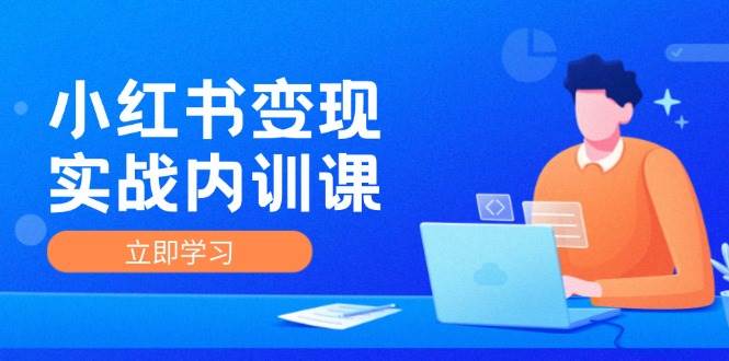 小红书变现实战内训课，0-1实现小红书-IP变现 底层逻辑/实战方法/训练结合 - 福缘网