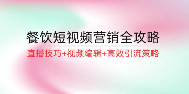 餐饮短视频营销全攻略：直播技巧+视频编辑+高效引流策略 - 福缘网