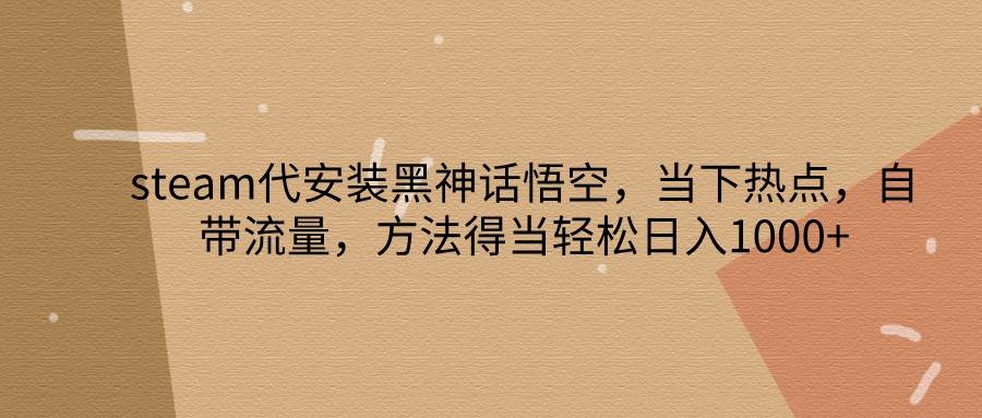 steam代安装黑神话悟空，当下热点，自带流量，方法得当轻松日入1000+ - 福缘网