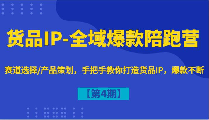 货品IP-全域爆款陪跑营【第4期】赛道选择/产品策划，手把手教你打造货品IP，爆款不断 - 福缘网